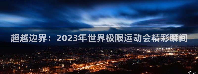 必一运动体育：超越边界：2023年世界极限运动会精彩瞬间
