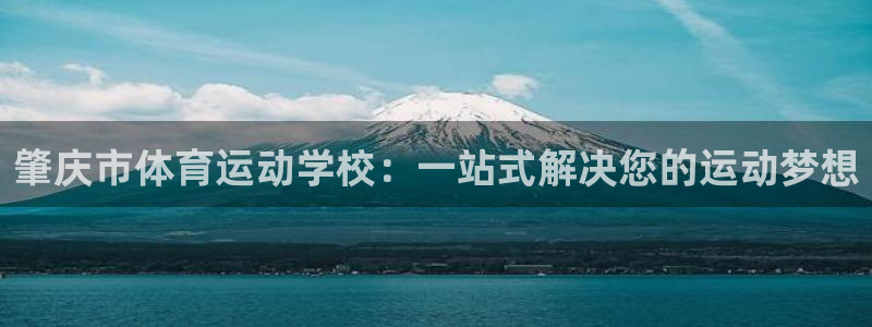 必一运动：肇庆市体育运动学校：一站式解决您的运动梦想