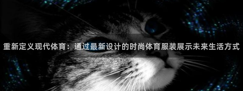 bsports官网 必一运动：重新定义现代体育：通过最新设计的时尚体育服装展示未来生活方式