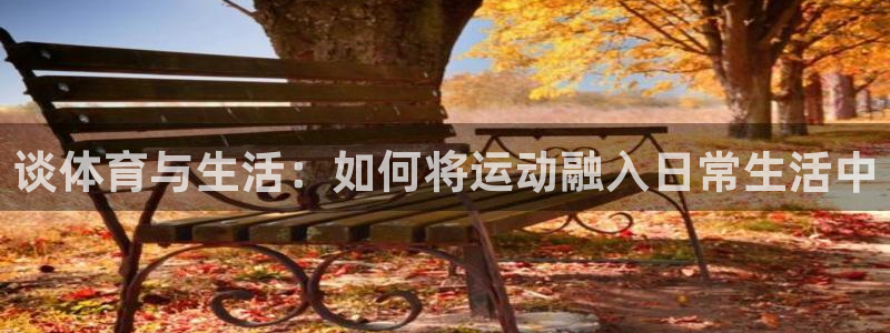 必一运动：谈体育与生活：如何将运动融入日常生活中