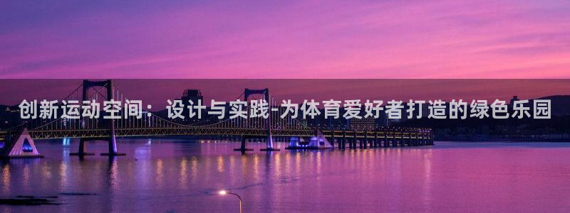 必一运动bsport体育：创新运动空间：设计与实践-为体育爱好者打造的绿色乐园