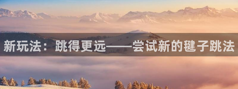 bsport必一运动：新玩法：跳得更远——尝试新的毽子跳法