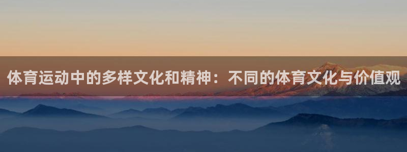 bsport必一运动：体育运动中的多样文化和精神：不同的体育文化与价值观