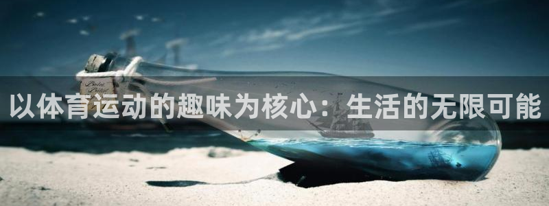 必一运动体育官网入口：以体育运动的趣味为核心：生活的无限可能