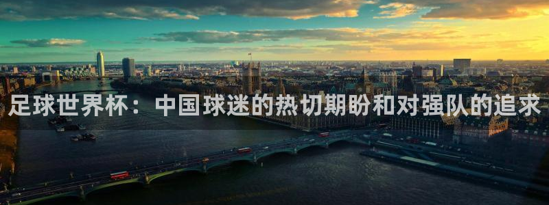 必一运动app：足球世界杯：中国球迷的热切期盼和对强队的追求