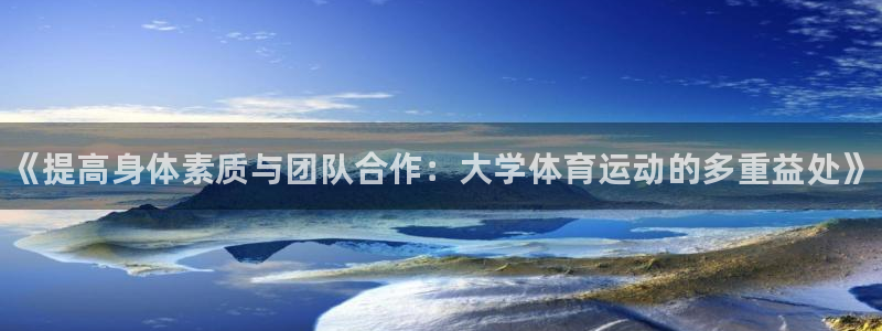 必一运动：《提高身体素质与团队合作：大学体育运动的多重益处》
