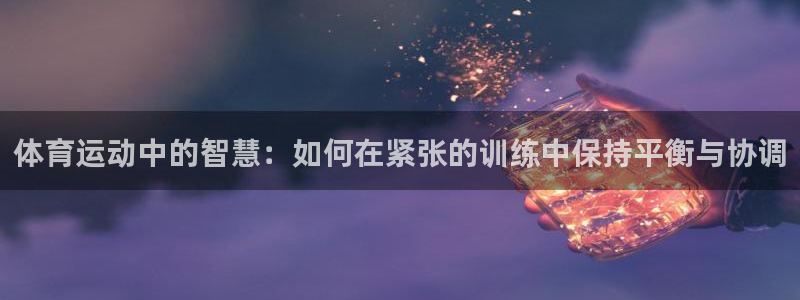 必一运动：体育运动中的智慧：如何在紧张的训练中保持平衡与协调