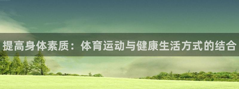 bsports官网 必一运动：提高身体素质：体育运动与健康生活方式的结合