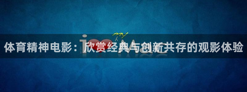必一运动：体育精神电影：欣赏经典与创新共存的观影体验