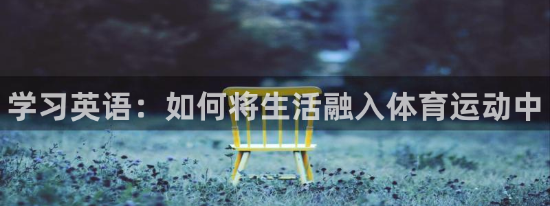 必一运动体育：学习英语：如何将生活融入体育运动中