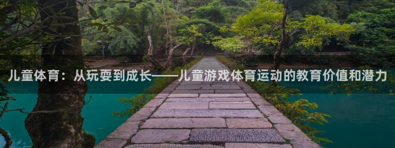 必一运动体育官网入口：儿童体育：从玩耍到成长——儿童游戏体育运动的教育价值和潜力