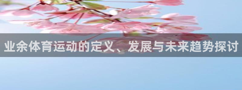 必一运动app：业余体育运动的定义、发展与未来趋势探讨