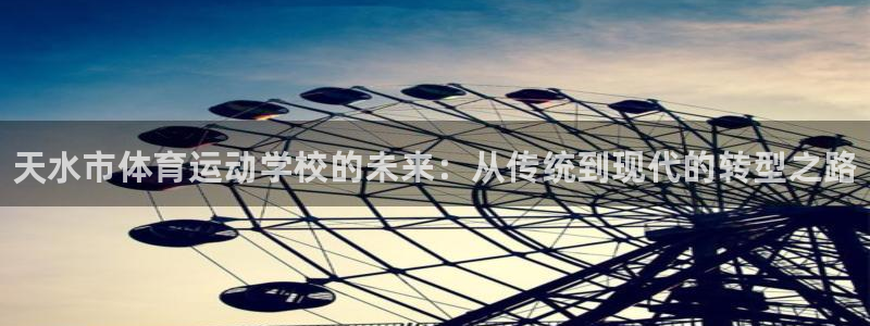 必一运动体育官网入口：天水市体育运动学校的未来：从传统到现代的转型之路